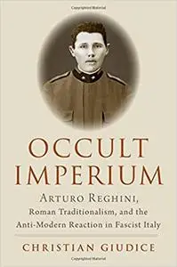 Occult Imperium: Arturo Reghini, Roman Traditionalism, and the Anti-Modern Reaction in Fascist Italy