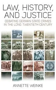 Law, History, and Justice: Debating German State Crimes in the Long Twentieth Century