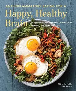 Anti-Inflammatory Eating for a Happy, Healthy Brain: 75 Recipes for Alleviating Depression, Anxiety, and Memory Loss (Repost)