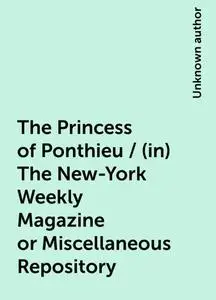 «The Princess of Ponthieu / (in) The New-York Weekly Magazine or Miscellaneous Repository» by None