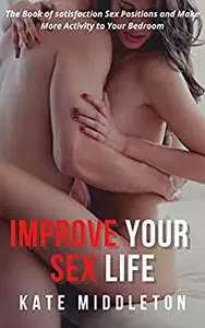 Improve Your Sex Life: The Book of satisfaction Sex Positions and Make More Activity to Your Bedroom