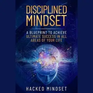 Disciplined Mindset: A Blueprint To Achieve Ultimate Success In All Areas of Your Life [Audiobook]