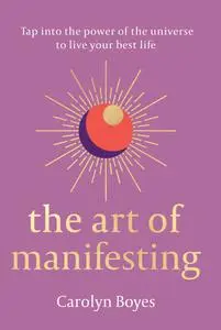 The Art of Manifesting: Tap into the power of the universe to live your best life