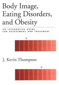 Body Image, Eating, Disorders, and Obesity: An Integrative Guide for Assessment and Treatment by J. Kevin Thompson