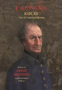 «Carolus Rex : Karl XII - hans liv i sanning återberättat» by Ernst Brunner