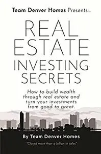 Real Estate Investing Secrets: How to Build Wealth through Real Estate and Turn Your Investments from Good to Great.