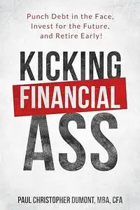 Kicking Financial Ass: Punch Debt in the Face, Invest for the Future, and Retire Early!
