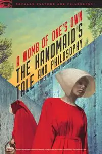 The Handmaid's Tale and Philosophy: A Womb of One's Own (Popular Culture and Philosophy)