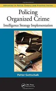 Policing Organized Crime: Intelligence Strategy Implementation (Advances in Police Theory and Practice)