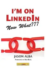 Jason Alba - I'm on LinkedIn, Now What??? A Guide to Getting the Most Out of LinkedIn