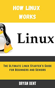 How Linux Works : The Ultimate Linux Starter’s Guide for Beginners and Seniors
