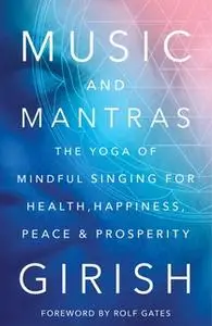 «Music and Mantras: The Yoga of Mindful Singing for Health, Happiness, Peace & Prosperity» by Girish