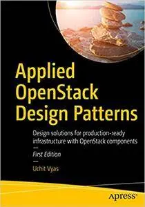 Applied OpenStack Design Patterns: Design solutions for production-ready infrastructure with OpenStack components (Repost)