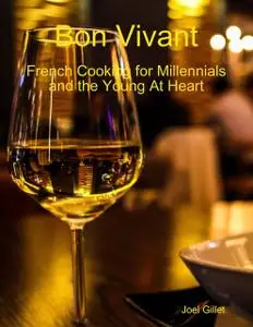 «Bon Vivant – French Cooking for Millenials and the Young At Heart» by Joel Gillet