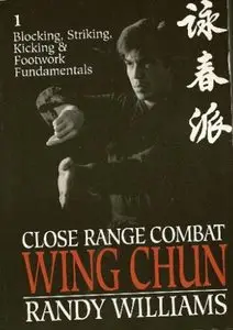 Close Range Combat Wing Chun, Volume 1: Blocking, Striking, Kicking and Footwork Fundamentals [Repost]