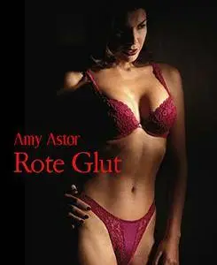 Amy Astor - Rote Glut: Erotische Geschichte