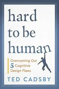 Hard to Be Human : Overcoming Our Five Cognitive Design Flaws