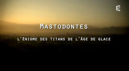 (Fr5) Mastodontes, l'énigme des titans de l'âge de glace (2013)