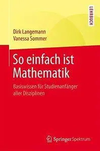 So einfach ist Mathematik: Basiswissen für Studienanfänger aller Disziplinen