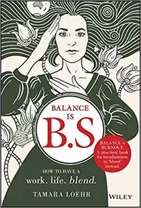 Balance is B.S.: How to Have a Work. Life. Blend.