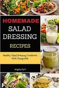 «Homemade Salad Dressing Recipes» by Angela Cyril