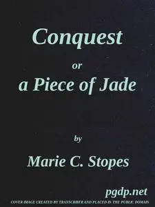 «Conquest; Or, A Piece of Jade; a New Play in Three Acts» by Marie Carmichael Stopes
