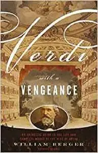 Verdi With a Vengeance: An Energetic Guide to the Life and Complete Works of the King of Opera