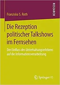 Die Rezeption politischer Talkshows im Fernsehen: Der Einfluss des Unterhaltungserlebens auf die Informationsverarbeitung