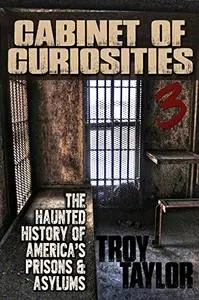 Cabinet of Curiosities 3: The Haunted History of America's Prisons, Hospitals and Asylums in 20 Objects