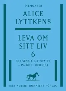 «Leva om sitt liv 6 : Det sena femtiotalet - på gott och ont» by Alice Lyttkens