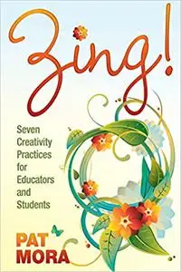 Zing! Seven Creativity Practices for Educators and Students