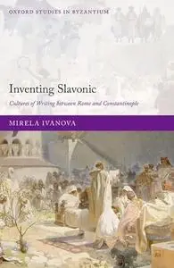 Inventing Slavonic: Cultures of Writing Between Rome and Constantinople
