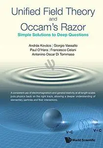 Unified Field Theory and Occam's Razor: Simple Solutions to Deep Questions