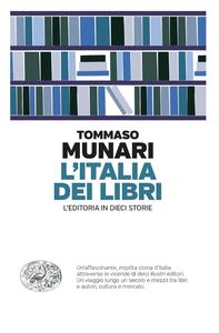 Tommaso Munari - L'Italia dei libri. L’editoria in dieci storie
