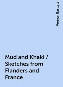 «Mud and Khaki / Sketches from Flanders and France» by Vernon Bartlett