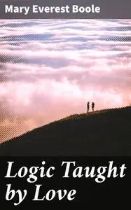 «Logic Taught by Love» by Mary Everest Boole