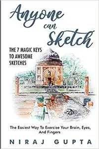 Anyone can Sketch - The 7 Magic Keys To Awesome Sketches: The Easiest Way To Exercise Your Brain, Eyes, And Fingers