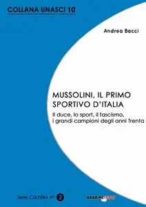 Andrea Bacci - Mussolini, il primo sportivo d'Italia. Il duce, lo sport, il fascismo, i grandi campioni degli anni Trenta