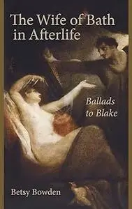 The Wife of Bath in Afterlife: Ballads to Blake