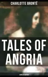 «Tales of Angria - Complete Edition» by Charlotte Brontë