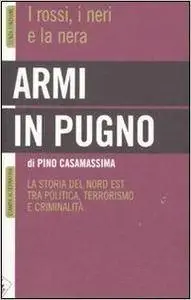 Pino Casamassima - Armi in pugno. I rossi, i neri e la nera. La storia del Nord Est tra politica, terrorismo e criminalità