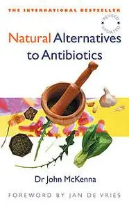 «Natural Alternatives to Antibiotics – Revised and Updated» by John McKenna