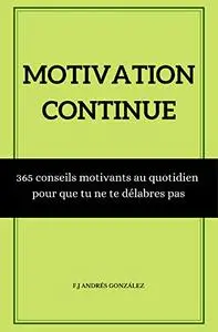 MOTIVATION CONTINUE: 365 conseils motivants au quotidien pour que tu ne te délabres pas