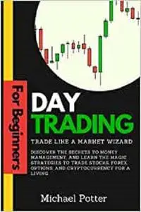 Day Trading for Beginners - Trade Like a Market Wizard: Discover the Secrets to Money Management