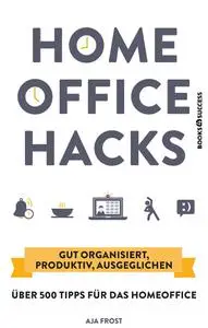 Homeoffice Hacks: Gut organisiert, produktiv, ausgeglichen - über 500 Tipps für das Homeoffice