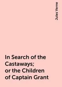 «In Search of the Castaways; or the Children of Captain Grant» by Jules Verne