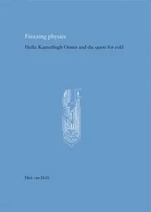 Freezing Physics: Heike Kamerlingh Onnes and the Quest for Cold