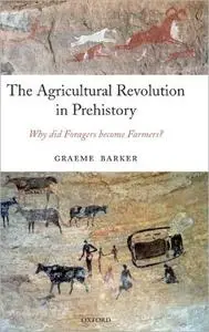 The Agricultural Revolution in Prehistory: Why did Foragers become Farmers?