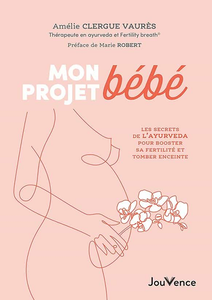 Mon projet bébé: Les secrets de l'ayurvéda pour booster sa fertilité et préparer sa grossesse - Amélie Clergue Vaures