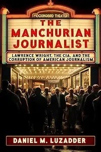 The Manchurian Journalist: Lawrence Wright, the CIA, and the Corruption of American Journalism